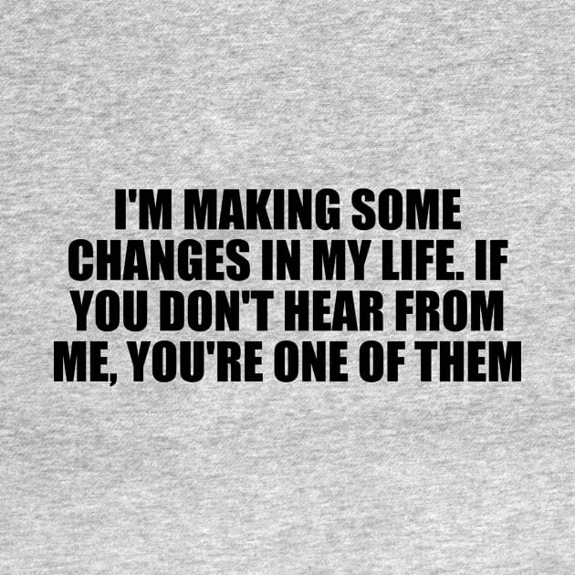 I'm making some changes in my life. If you don't hear from me, you're one of them by D1FF3R3NT